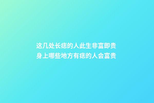 这几处长痣的人此生非富即贵 身上哪些地方有痣的人会富贵
